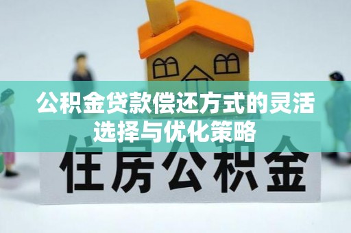 猇亭公积金贷款偿还方式的灵活选择与优化策略