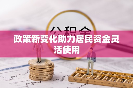 猇亭政策新变化助力居民资金灵活使用