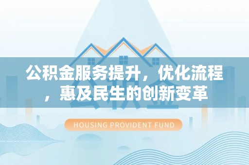 猇亭公积金服务提升，优化流程，惠及民生的创新变革