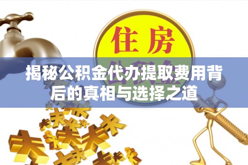 猇亭揭秘公积金代办提取费用背后的真相与选择之道
