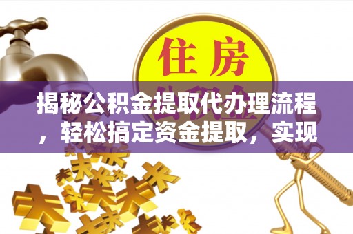 猇亭揭秘公积金提取代办理流程，轻松搞定资金提取，实现财务自由