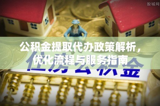 猇亭公积金提取代办政策解析，优化流程与服务指南