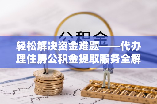 猇亭轻松解决资金难题——代办理住房公积金提取服务全解析