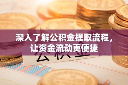 猇亭深入了解公积金提取流程，让资金流动更便捷