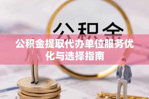 猇亭公积金提取代办单位服务优化与选择指南