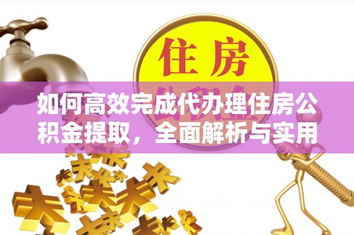猇亭如何高效完成代办理住房公积金提取，全面解析与实用技巧