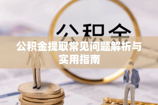 猇亭公积金提取常见问题解析与实用指南