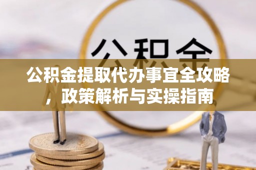 猇亭公积金提取代办事宜全攻略，政策解析与实操指南