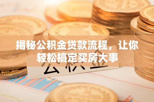 猇亭揭秘公积金贷款流程，让你轻松搞定买房大事