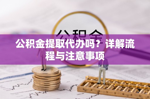 猇亭公积金提取代办吗？详解流程与注意事项