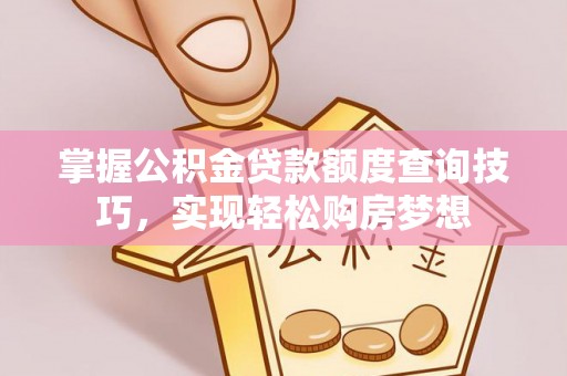 猇亭掌握公积金贷款额度查询技巧，实现轻松购房梦想