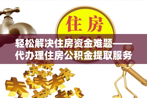 猇亭轻松解决住房资金难题——代办理住房公积金提取服务详解