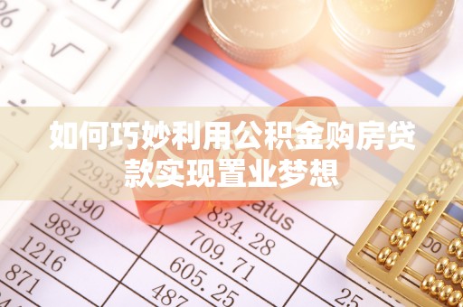 猇亭如何巧妙利用公积金购房贷款实现置业梦想