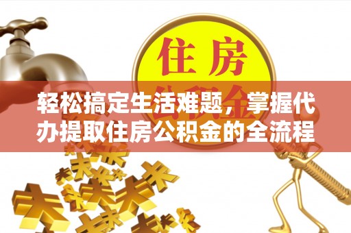 猇亭轻松搞定生活难题，掌握代办提取住房公积金的全流程