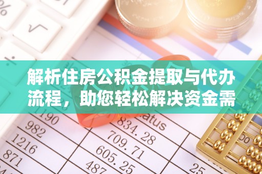 猇亭解析住房公积金提取与代办流程，助您轻松解决资金需求