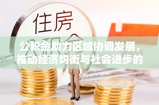 猇亭公积金助力区域协调发展，推动经济均衡与社会进步的桥梁