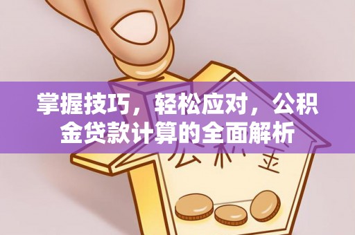 猇亭掌握技巧，轻松应对，公积金贷款计算的全面解析