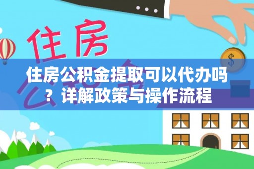猇亭住房公积金提取可以代办吗？详解政策与操作流程