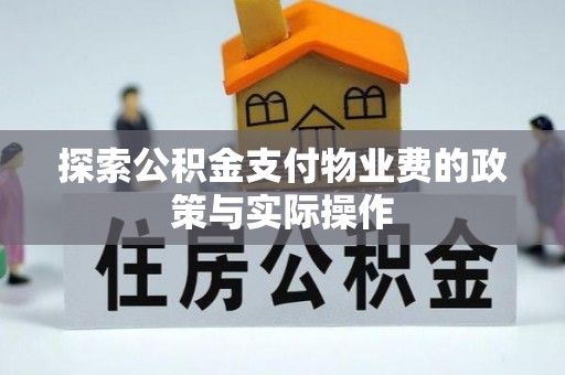 猇亭探索公积金支付物业费的政策与实际操作
