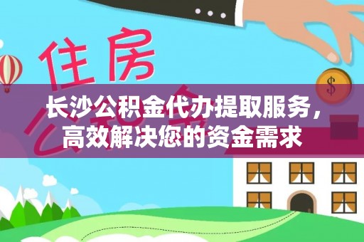 猇亭长沙公积金代办提取服务，高效解决您的资金需求