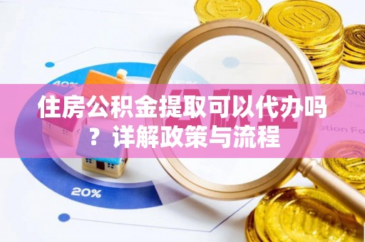 猇亭住房公积金提取可以代办吗？详解政策与流程