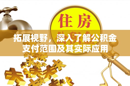 猇亭拓展视野，深入了解公积金支付范围及其实际应用