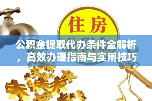 猇亭公积金提取代办条件全解析，高效办理指南与实用技巧