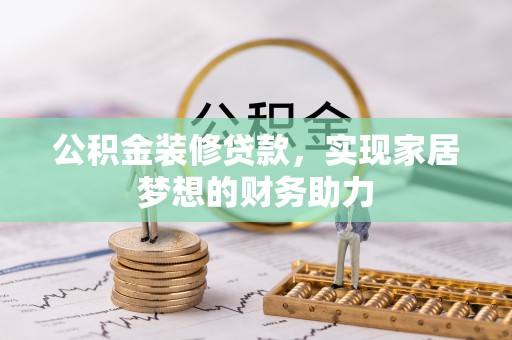 猇亭公积金装修贷款，实现家居梦想的财务助力
