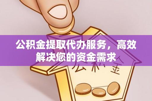 猇亭公积金提取代办服务，高效解决您的资金需求
