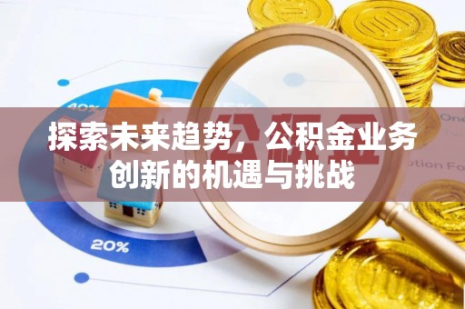 猇亭探索未来趋势，公积金业务创新的机遇与挑战