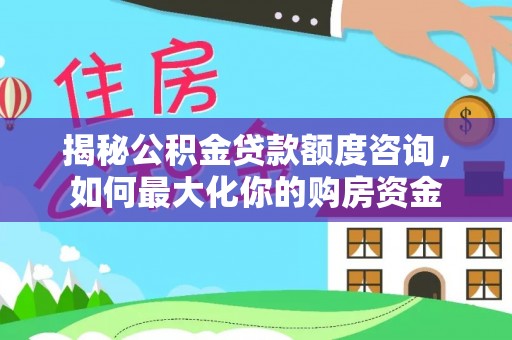 猇亭揭秘公积金贷款额度咨询，如何最大化你的购房资金