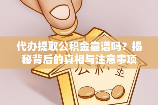猇亭代办提取公积金靠谱吗？揭秘背后的真相与注意事项