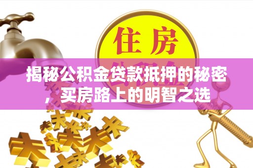 猇亭揭秘公积金贷款抵押的秘密，买房路上的明智之选