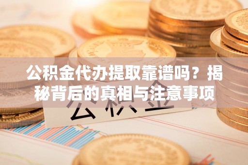 猇亭公积金代办提取靠谱吗？揭秘背后的真相与注意事项