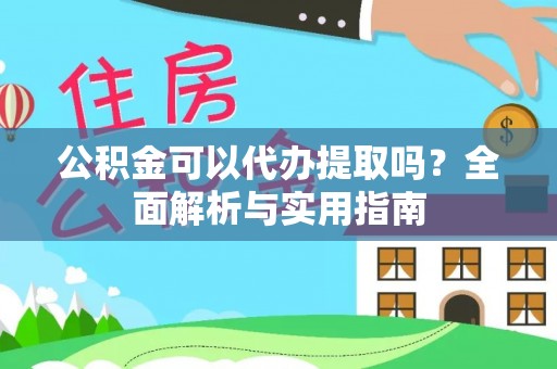 猇亭公积金可以代办提取吗？全面解析与实用指南
