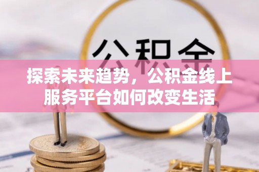 猇亭探索未来趋势，公积金线上服务平台如何改变生活