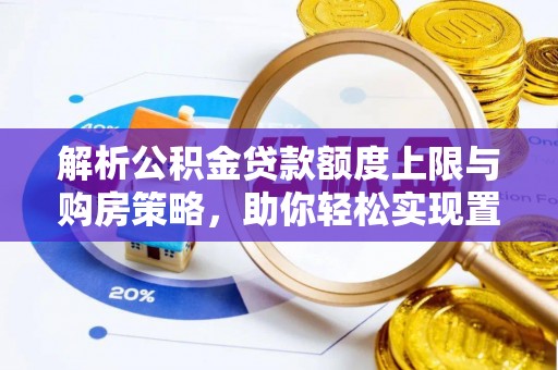 猇亭解析公积金贷款额度上限与购房策略，助你轻松实现置业梦想