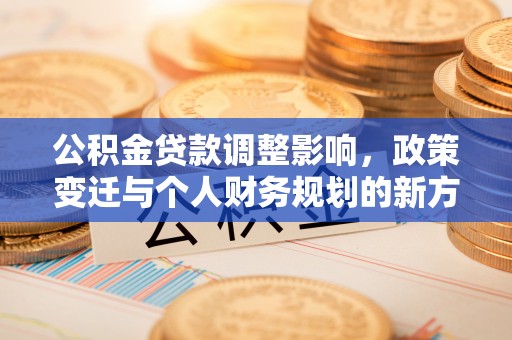猇亭公积金贷款调整影响，政策变迁与个人财务规划的新方向