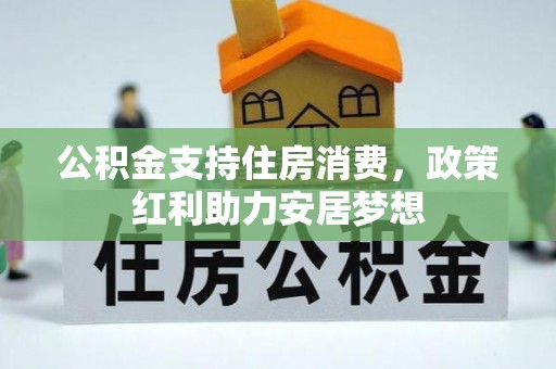 猇亭公积金支持住房消费，政策红利助力安居梦想