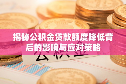 猇亭揭秘公积金贷款额度降低背后的影响与应对策略