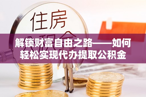 猇亭解锁财富自由之路——如何轻松实现代办提取公积金
