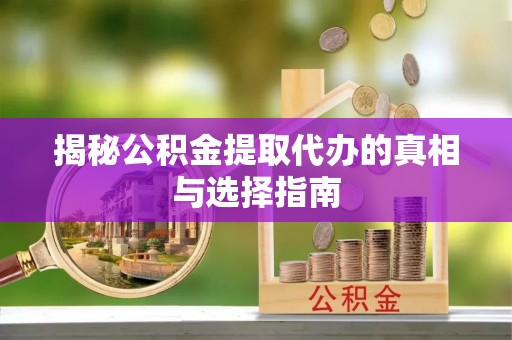 猇亭揭秘公积金提取代办的真相与选择指南