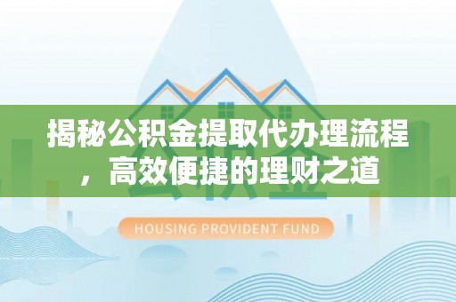 猇亭揭秘公积金提取代办理流程，高效便捷的理财之道