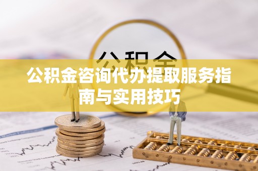猇亭公积金咨询代办提取服务指南与实用技巧