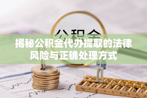 猇亭揭秘公积金代办提取的法律风险与正确处理方式