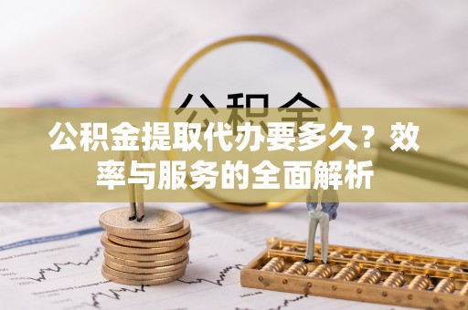 猇亭公积金提取代办要多久？效率与服务的全面解析