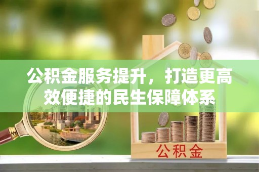 猇亭公积金服务提升，打造更高效便捷的民生保障体系