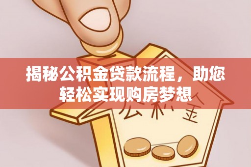 猇亭揭秘公积金贷款流程，助您轻松实现购房梦想