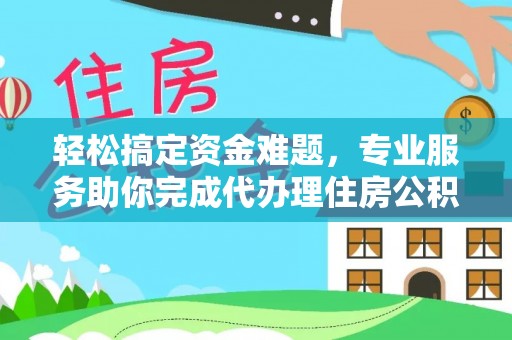 猇亭轻松搞定资金难题，专业服务助你完成代办理住房公积金提取