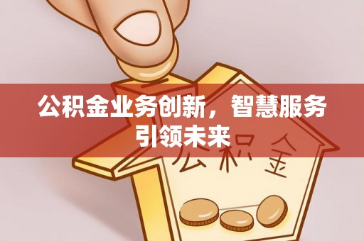 猇亭公积金业务创新，智慧服务引领未来